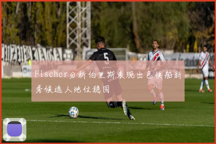 Fischer分析伯里斯表现出色快船新秀候选人地位稳固