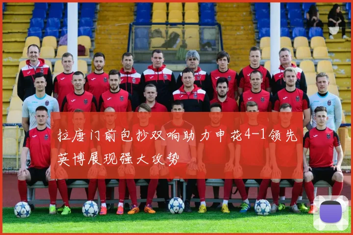 拉唐门前包抄双响助力申花4-1领先英博展现强大攻势