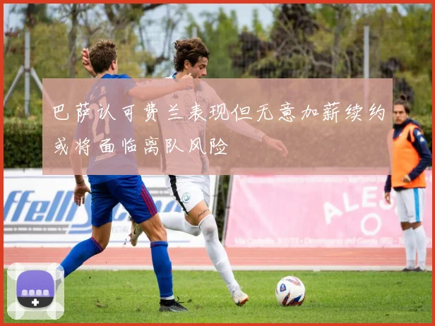 巴萨认可费兰表现但无意加薪续约或将面临离队风险